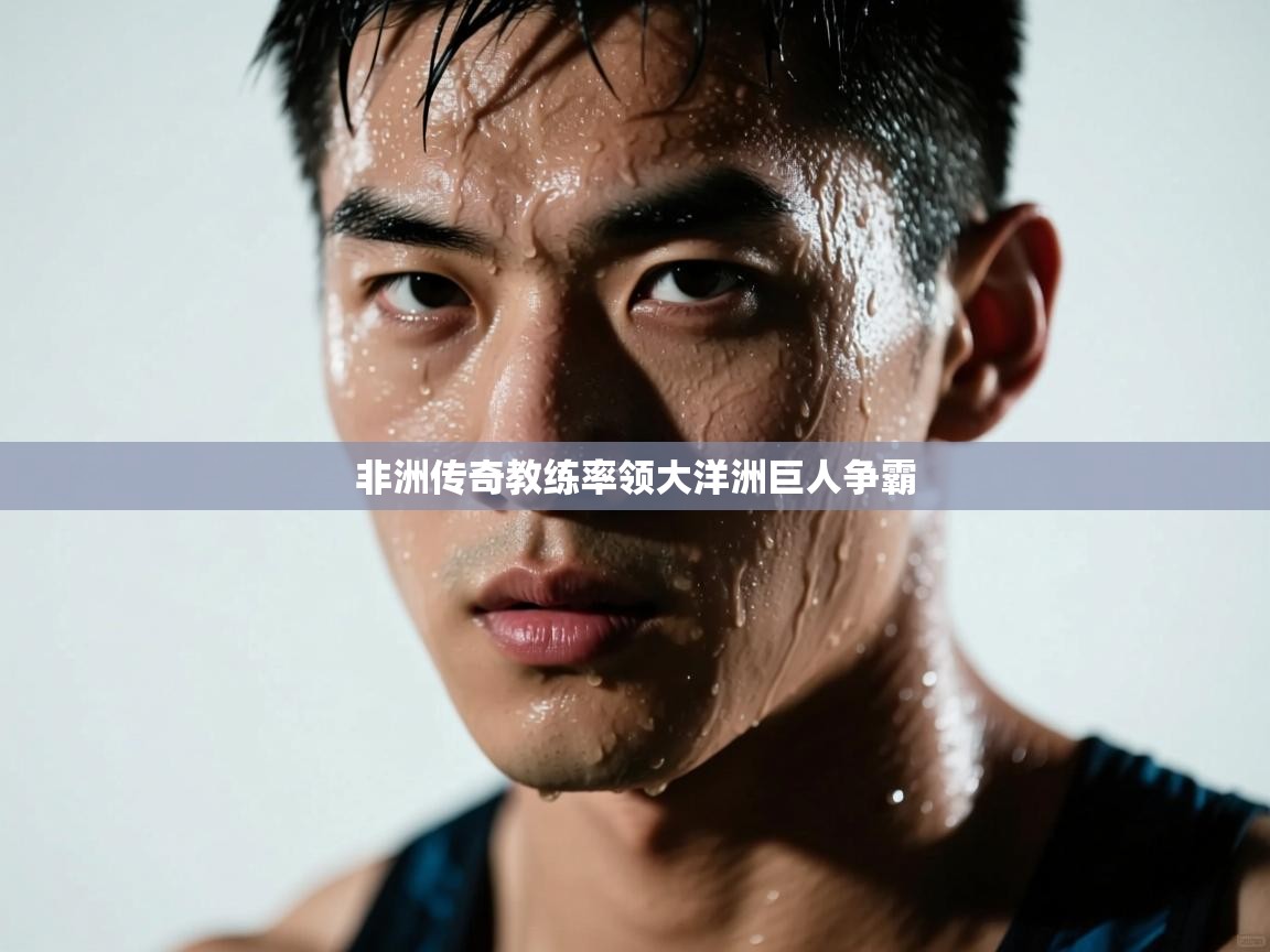 非洲传奇教练率领大洋洲巨人争霸